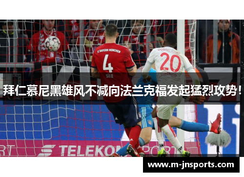 拜仁慕尼黑雄风不减向法兰克福发起猛烈攻势！