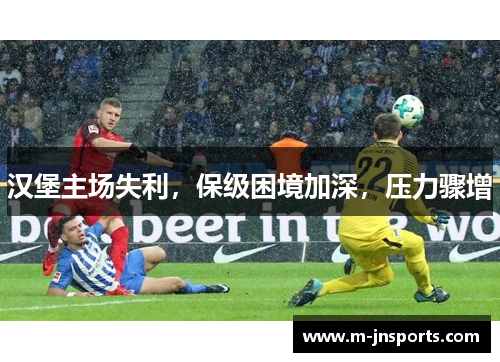 汉堡主场失利，保级困境加深，压力骤增