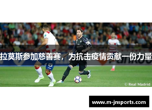 拉莫斯参加慈善赛，为抗击疫情贡献一份力量