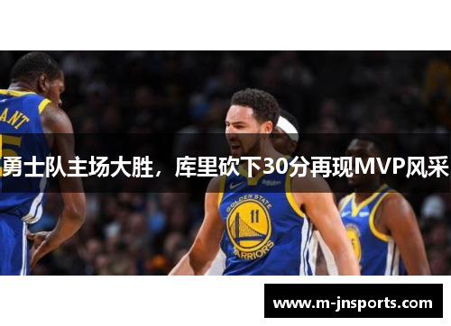 勇士队主场大胜，库里砍下30分再现MVP风采