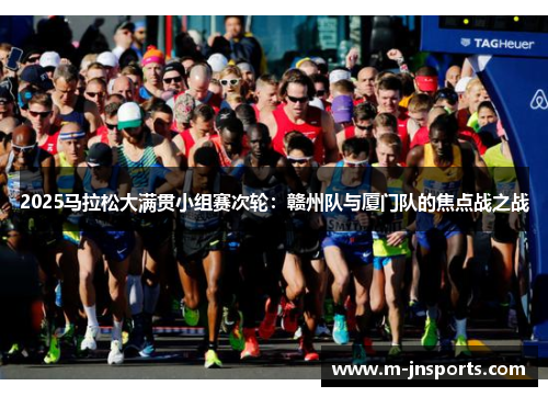 2025马拉松大满贯小组赛次轮：赣州队与厦门队的焦点战之战