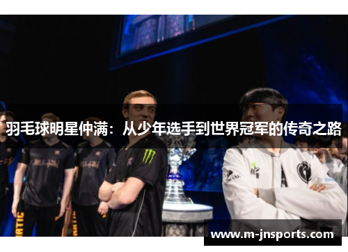 羽毛球明星仲满：从少年选手到世界冠军的传奇之路