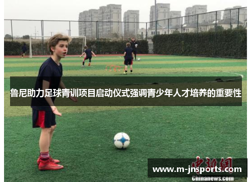 鲁尼助力足球青训项目启动仪式强调青少年人才培养的重要性